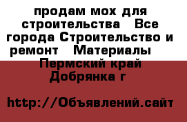 продам мох для строительства - Все города Строительство и ремонт » Материалы   . Пермский край,Добрянка г.